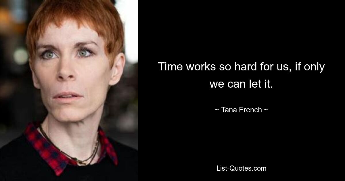 Time works so hard for us, if only we can let it. — © Tana French