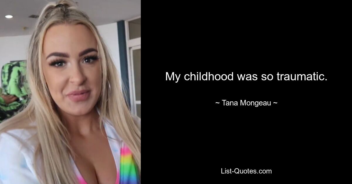 My childhood was so traumatic. — © Tana Mongeau