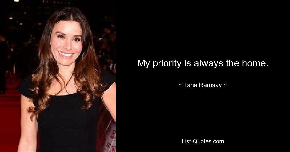 My priority is always the home. — © Tana Ramsay