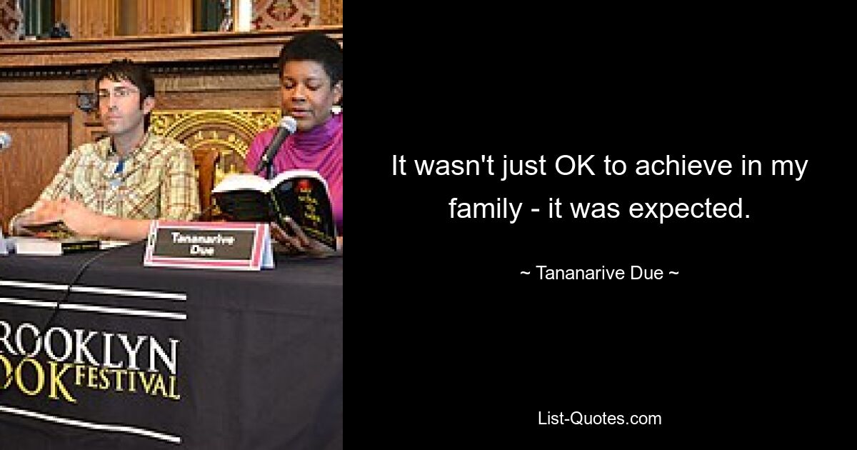 It wasn't just OK to achieve in my family - it was expected. — © Tananarive Due