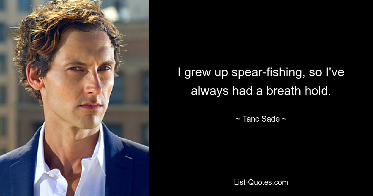 I grew up spear-fishing, so I've always had a breath hold. — © Tanc Sade