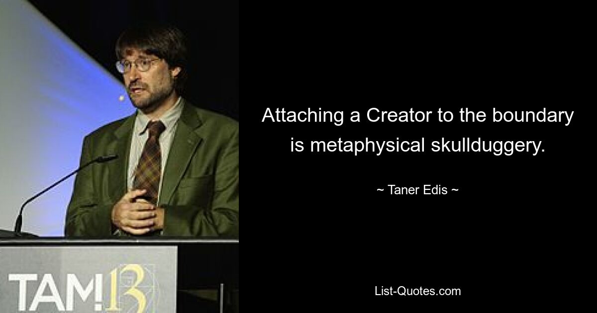 Attaching a Creator to the boundary is metaphysical skullduggery. — © Taner Edis