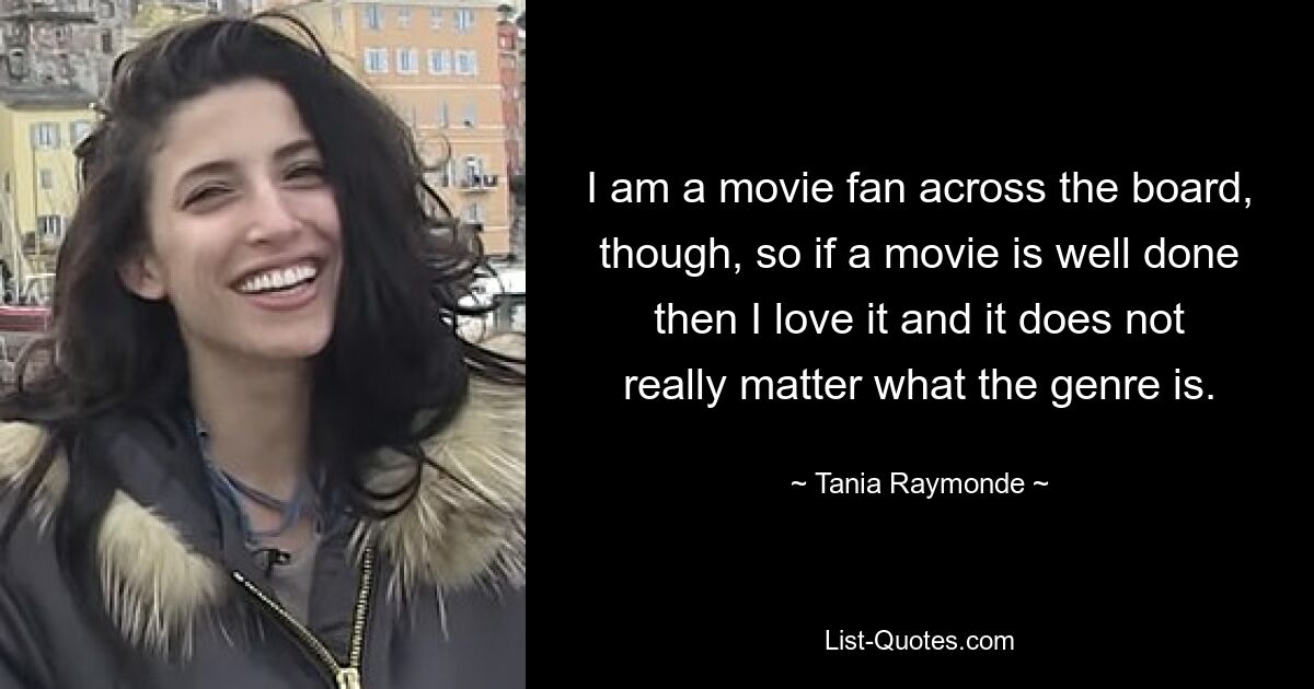 I am a movie fan across the board, though, so if a movie is well done then I love it and it does not really matter what the genre is. — © Tania Raymonde