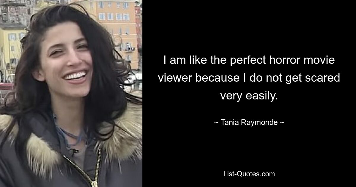 I am like the perfect horror movie viewer because I do not get scared very easily. — © Tania Raymonde