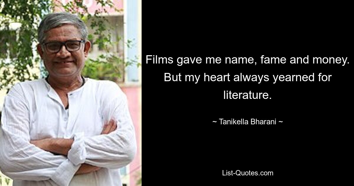 Films gave me name, fame and money. But my heart always yearned for literature. — © Tanikella Bharani