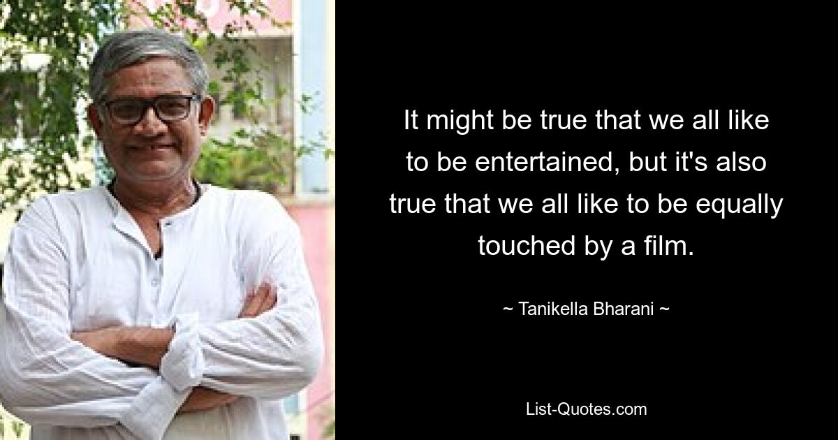 It might be true that we all like to be entertained, but it's also true that we all like to be equally touched by a film. — © Tanikella Bharani