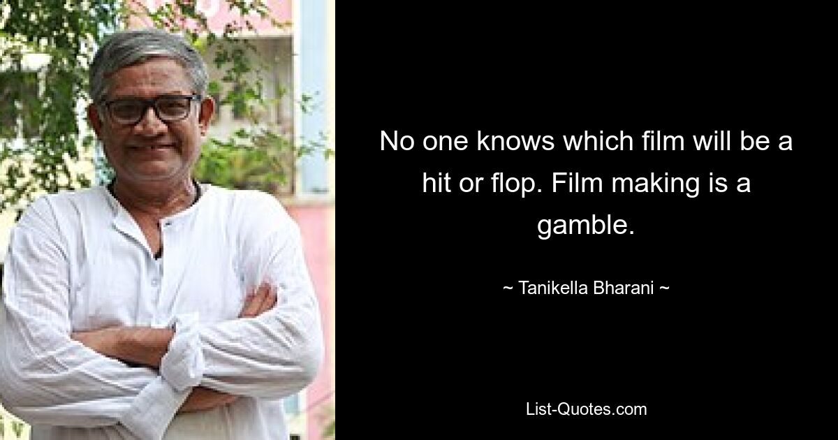 No one knows which film will be a hit or flop. Film making is a gamble. — © Tanikella Bharani