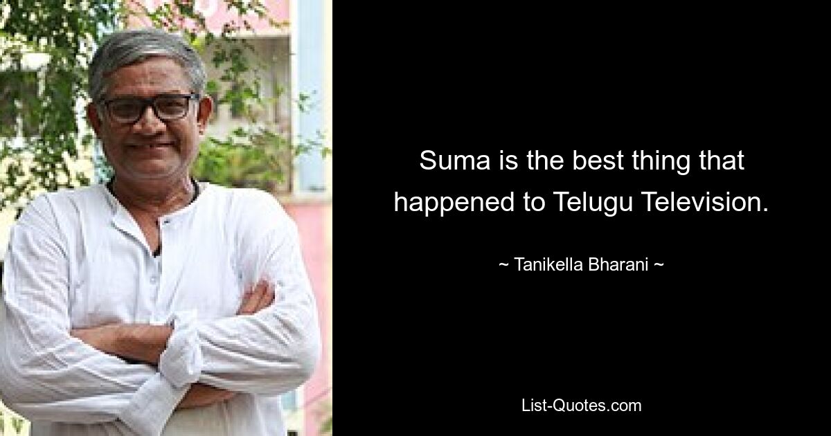 Suma is the best thing that happened to Telugu Television. — © Tanikella Bharani