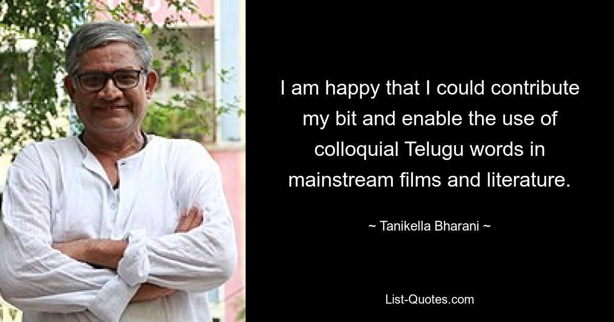 I am happy that I could contribute my bit and enable the use of colloquial Telugu words in mainstream films and literature. — © Tanikella Bharani