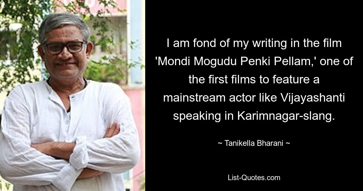 I am fond of my writing in the film 'Mondi Mogudu Penki Pellam,' one of the first films to feature a mainstream actor like Vijayashanti speaking in Karimnagar-slang. — © Tanikella Bharani