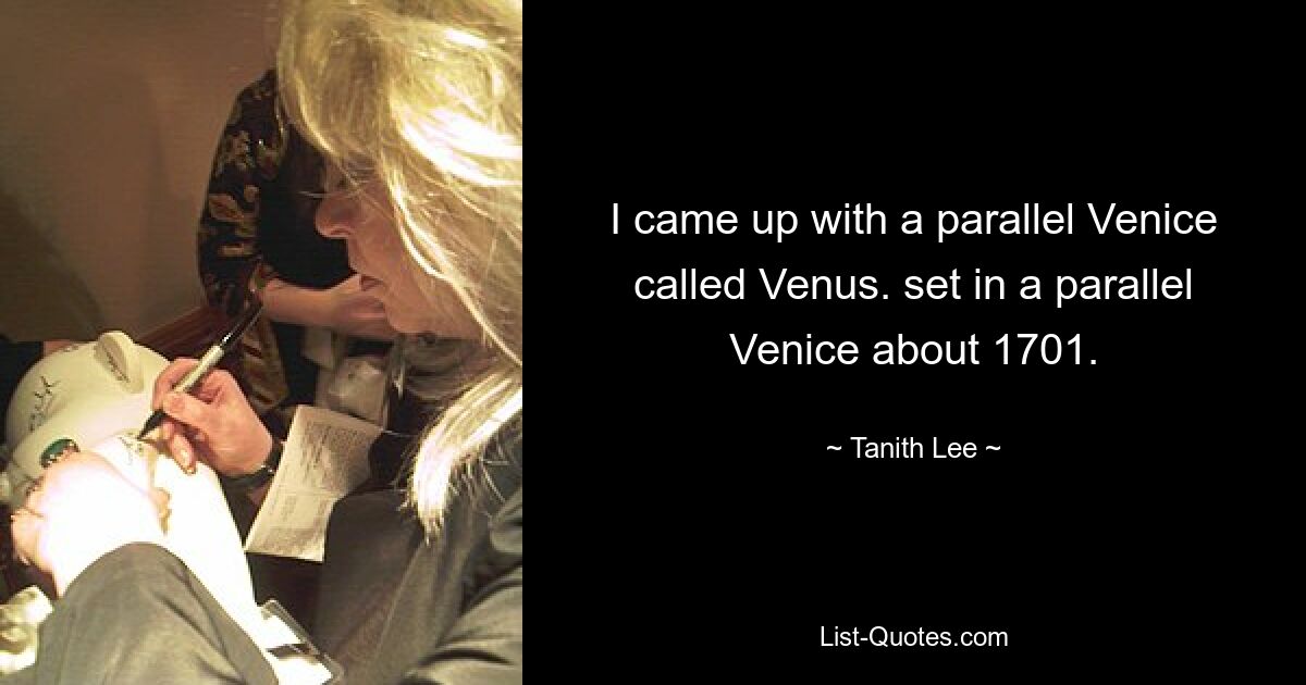 I came up with a parallel Venice called Venus. set in a parallel Venice about 1701. — © Tanith Lee