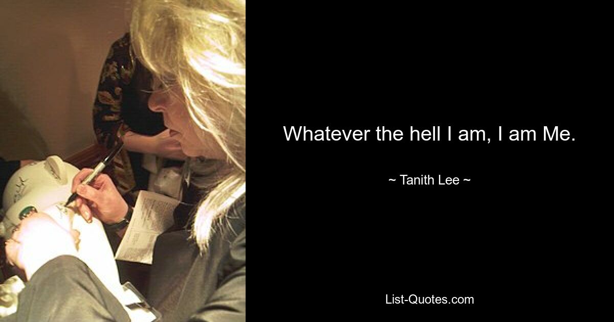 Whatever the hell I am, I am Me. — © Tanith Lee