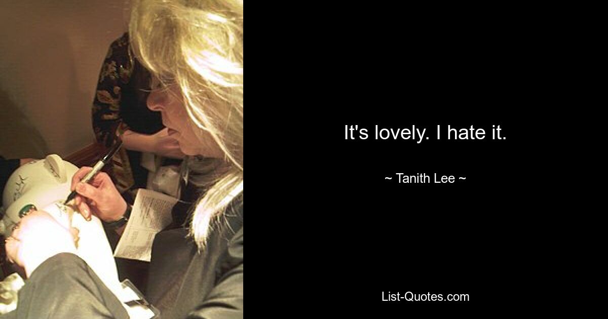 It's lovely. I hate it. — © Tanith Lee