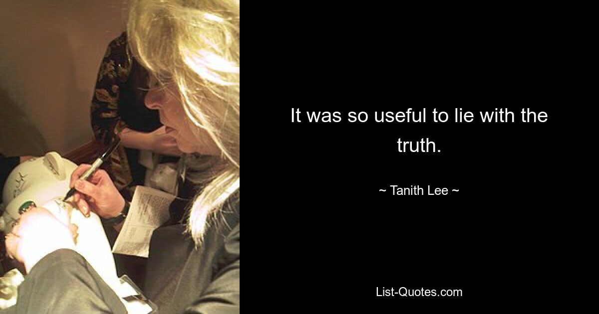 It was so useful to lie with the truth. — © Tanith Lee