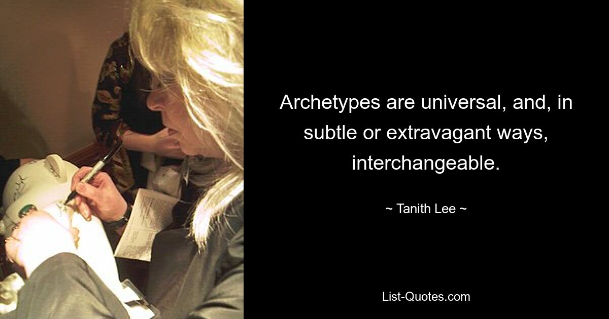 Archetypes are universal, and, in subtle or extravagant ways, interchangeable. — © Tanith Lee