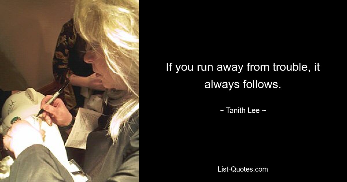 If you run away from trouble, it always follows. — © Tanith Lee