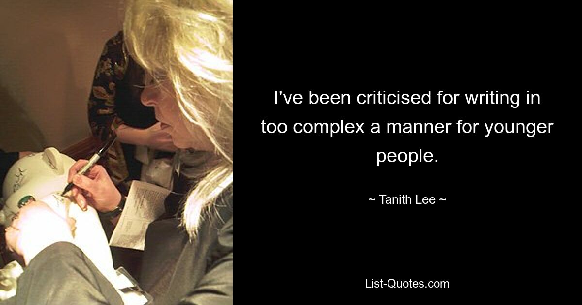 I've been criticised for writing in too complex a manner for younger people. — © Tanith Lee