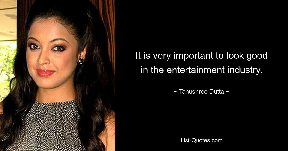 It is very important to look good in the entertainment industry. — © Tanushree Dutta