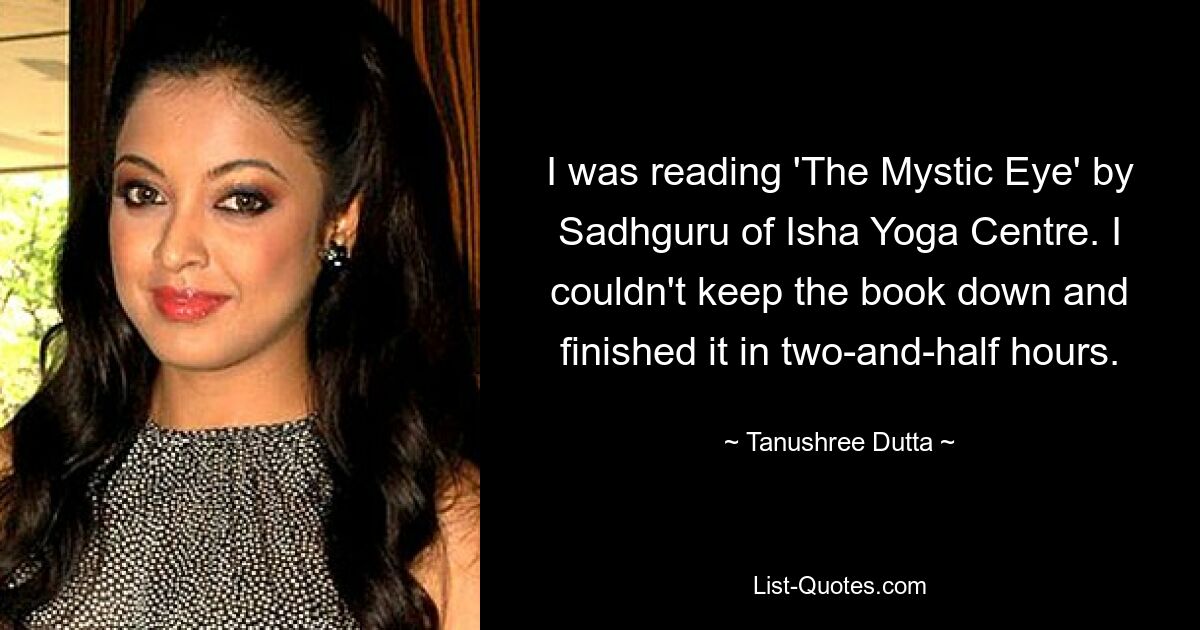 Ich habe „The Mystic Eye“ von Sadhguru vom Isha Yoga Centre gelesen. Ich konnte das Buch nicht zurückhalten und habe es in zweieinhalb Stunden durchgelesen. — © Tanushree Dutta