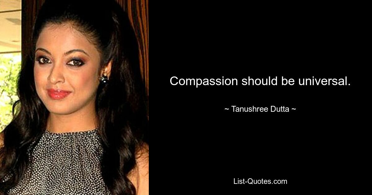 Compassion should be universal. — © Tanushree Dutta