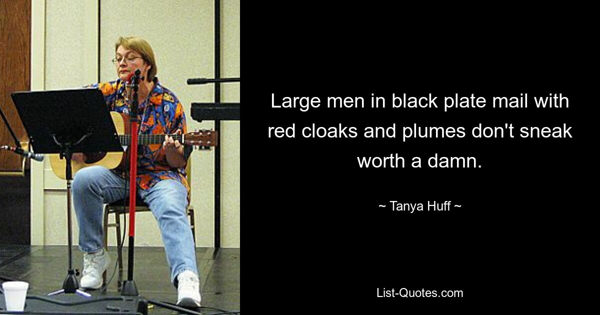 Large men in black plate mail with red cloaks and plumes don't sneak worth a damn. — © Tanya Huff