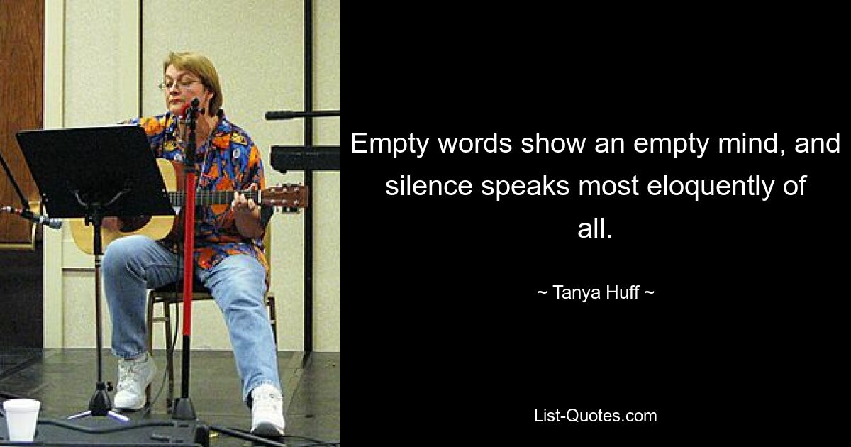 Empty words show an empty mind, and silence speaks most eloquently of all. — © Tanya Huff