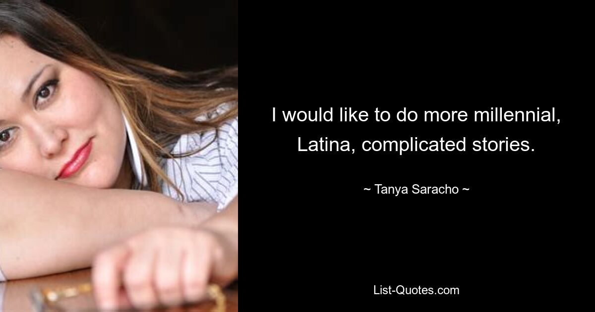 I would like to do more millennial, Latina, complicated stories. — © Tanya Saracho