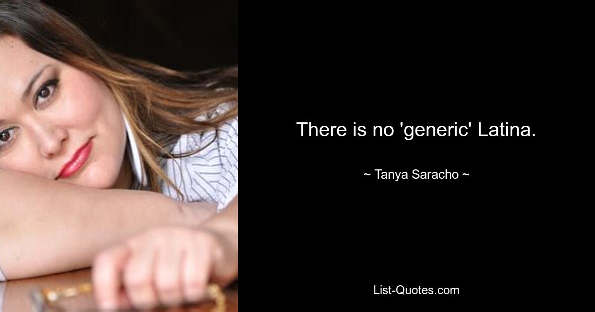 There is no 'generic' Latina. — © Tanya Saracho