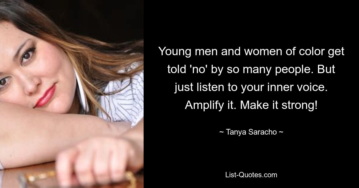 Young men and women of color get told 'no' by so many people. But just listen to your inner voice. Amplify it. Make it strong! — © Tanya Saracho