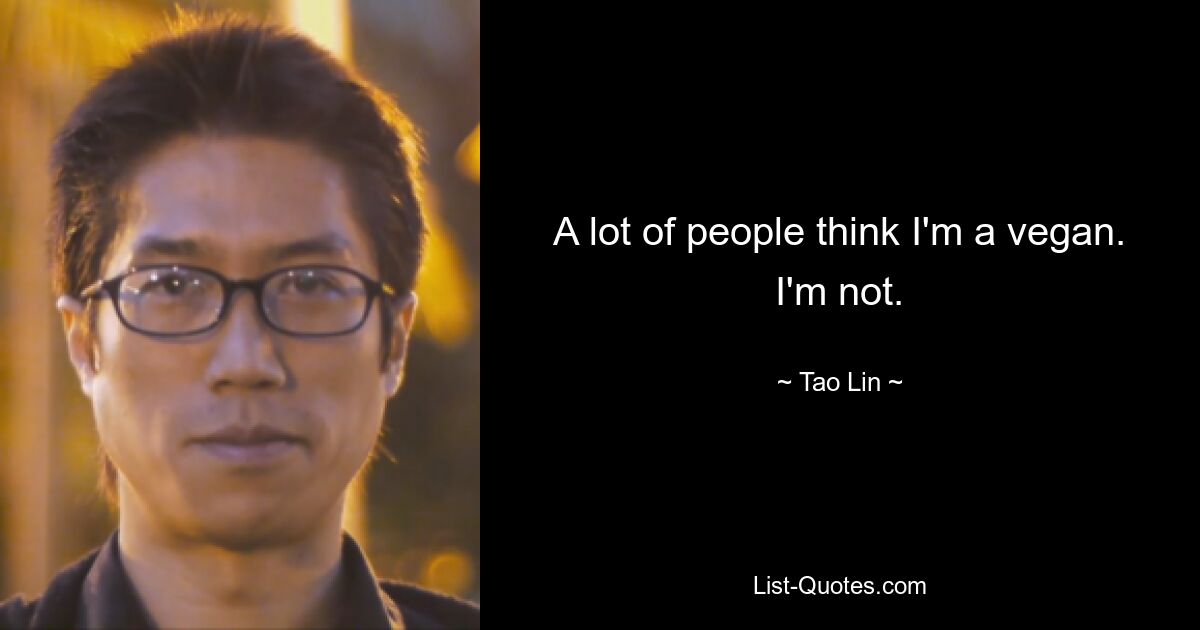 A lot of people think I'm a vegan. I'm not. — © Tao Lin