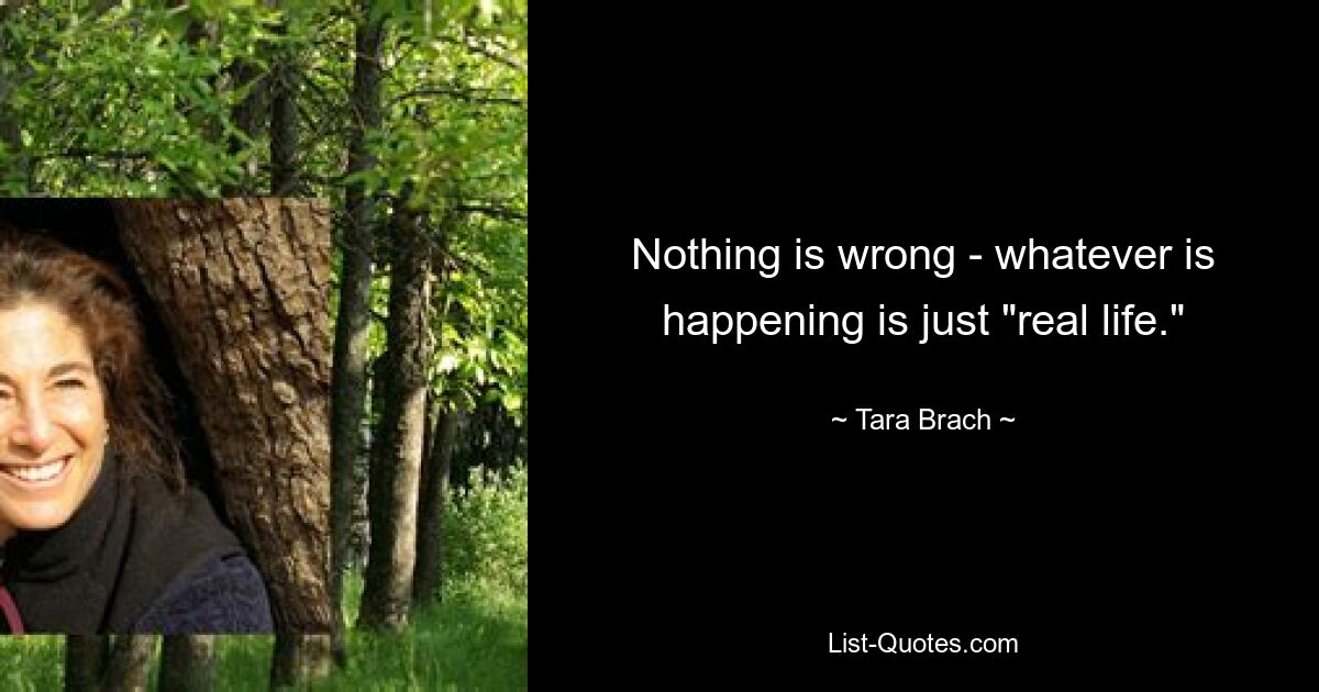 Ничего страшного — все, что происходит, — это просто «настоящая жизнь». — © Тара Брах