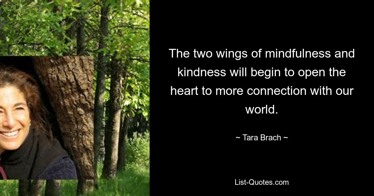 The two wings of mindfulness and kindness will begin to open the heart to more connection with our world. — © Tara Brach