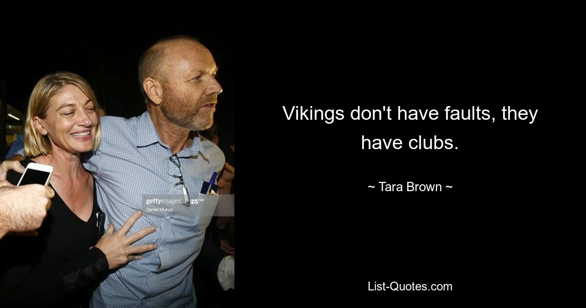 Vikings don't have faults, they have clubs. — © Tara Brown