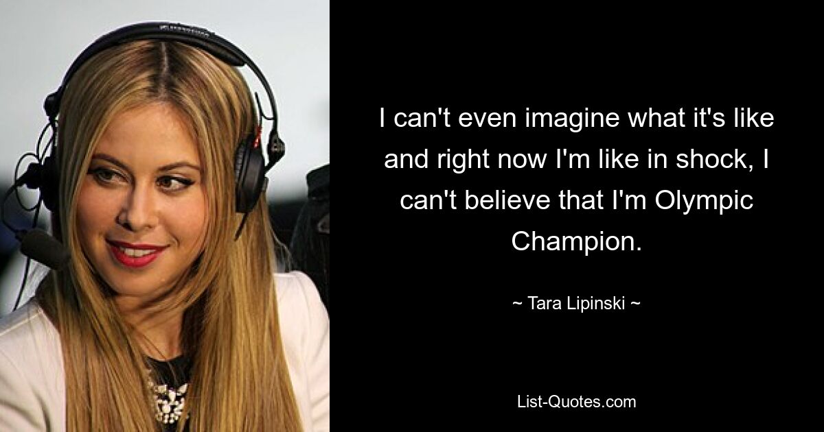 I can't even imagine what it's like and right now I'm like in shock, I can't believe that I'm Olympic Champion. — © Tara Lipinski