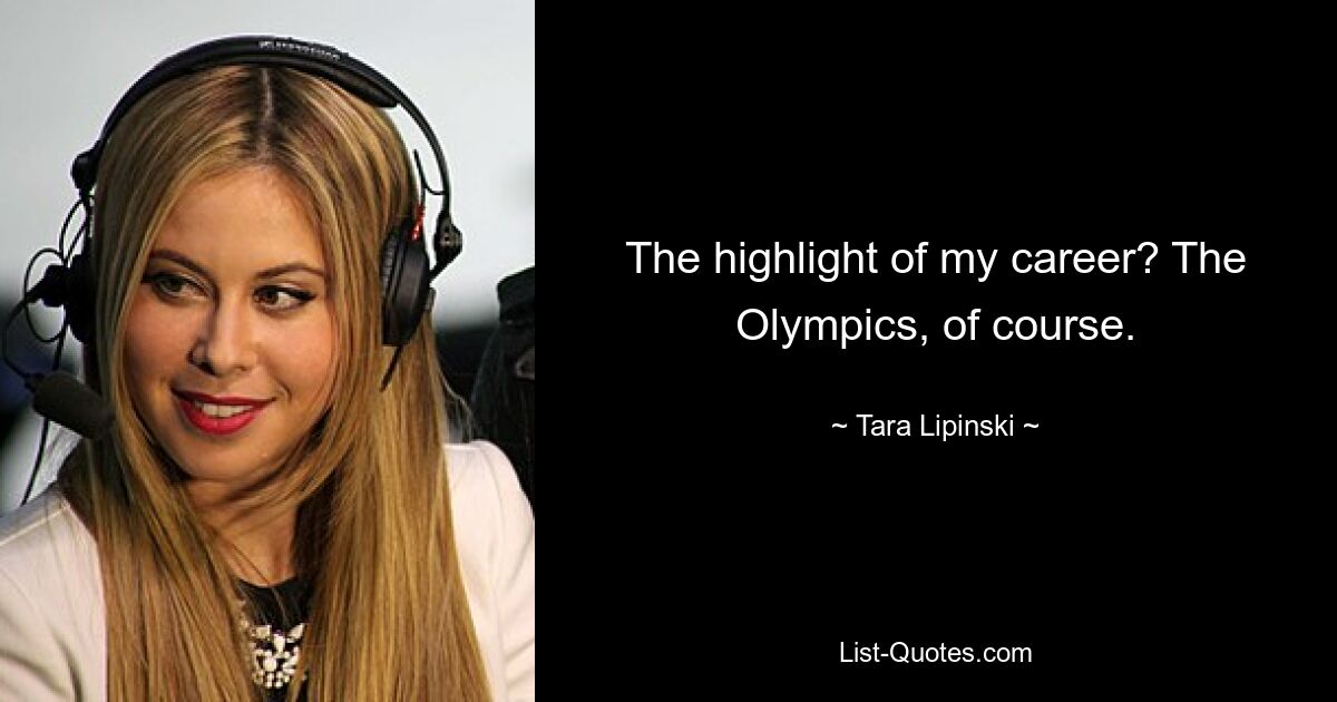 The highlight of my career? The Olympics, of course. — © Tara Lipinski