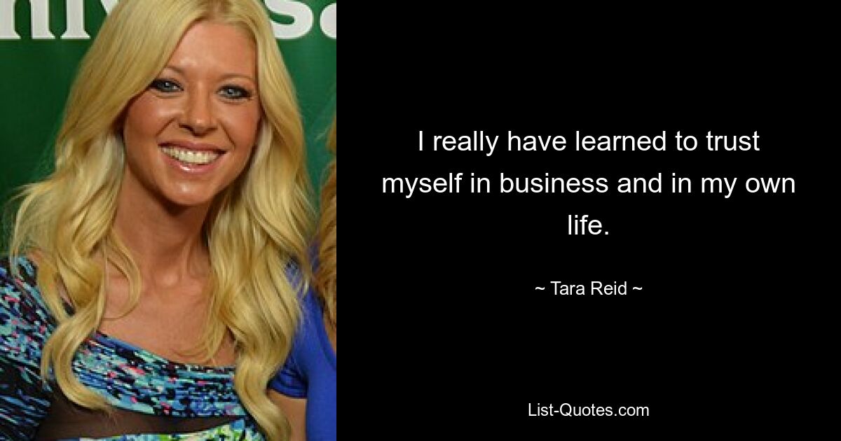 I really have learned to trust myself in business and in my own life. — © Tara Reid