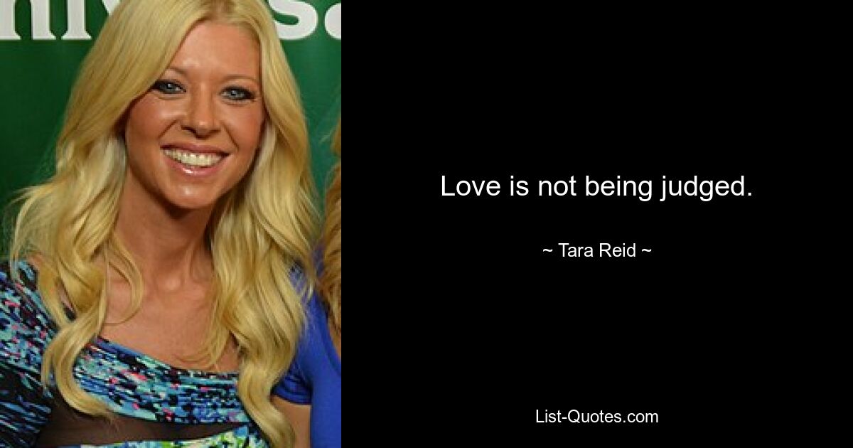 Love is not being judged. — © Tara Reid