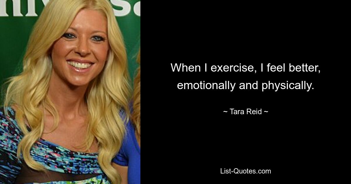 When I exercise, I feel better, emotionally and physically. — © Tara Reid