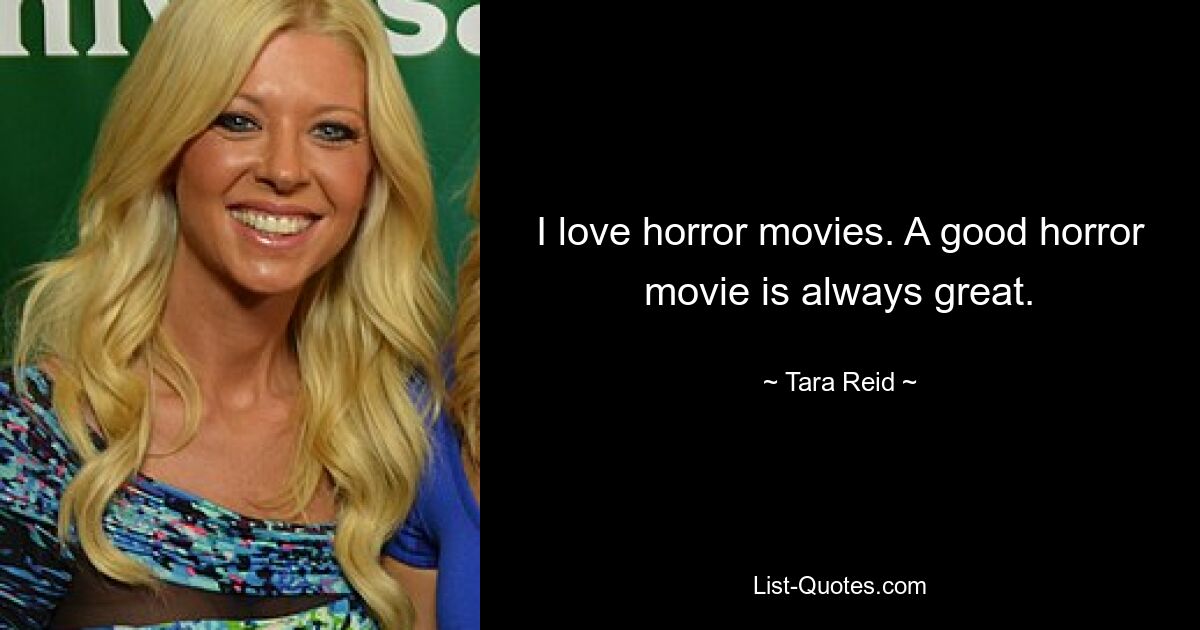 I love horror movies. A good horror movie is always great. — © Tara Reid