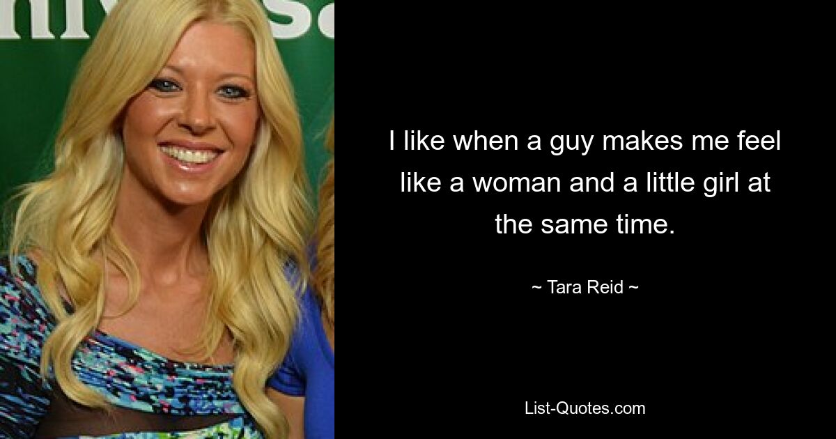 I like when a guy makes me feel like a woman and a little girl at the same time. — © Tara Reid