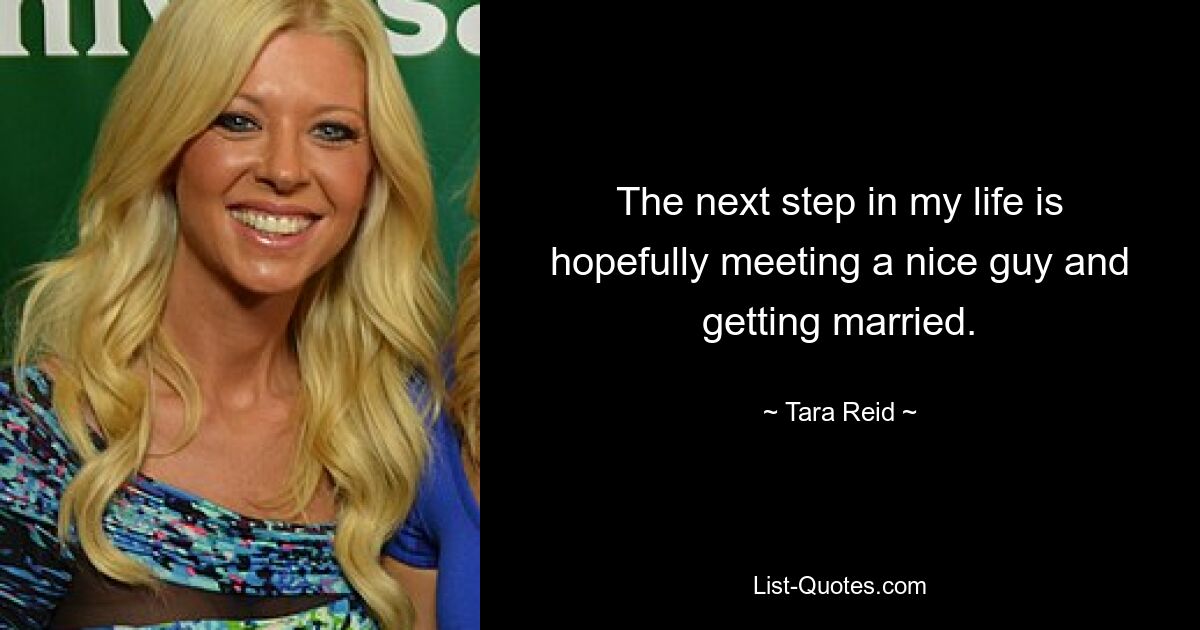 The next step in my life is hopefully meeting a nice guy and getting married. — © Tara Reid