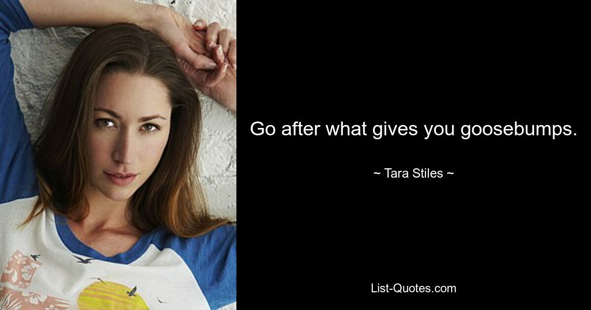 Go after what gives you goosebumps. — © Tara Stiles