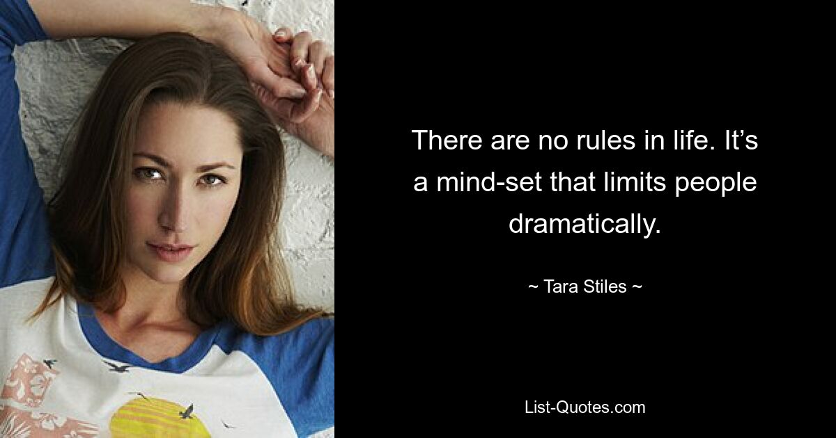 There are no rules in life. It’s a mind-set that limits people dramatically. — © Tara Stiles