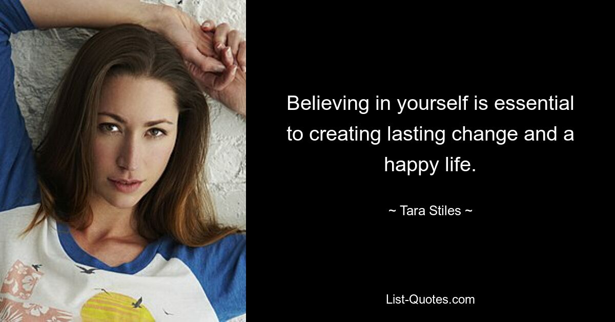 Believing in yourself is essential to creating lasting change and a happy life. — © Tara Stiles