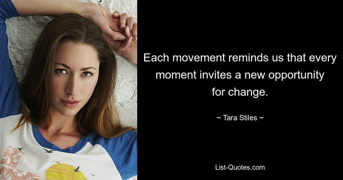 Each movement reminds us that every moment invites a new opportunity for change. — © Tara Stiles