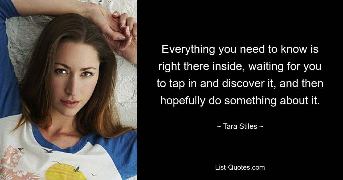 Everything you need to know is right there inside, waiting for you to tap in and discover it, and then hopefully do something about it. — © Tara Stiles