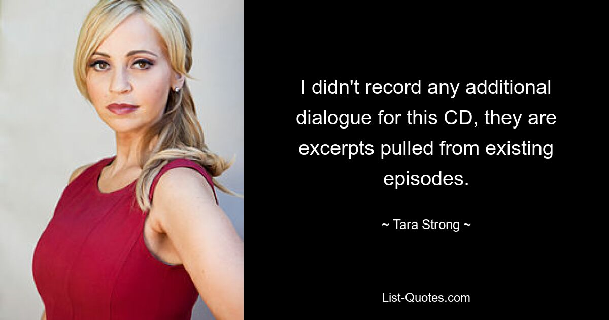 I didn't record any additional dialogue for this CD, they are excerpts pulled from existing episodes. — © Tara Strong