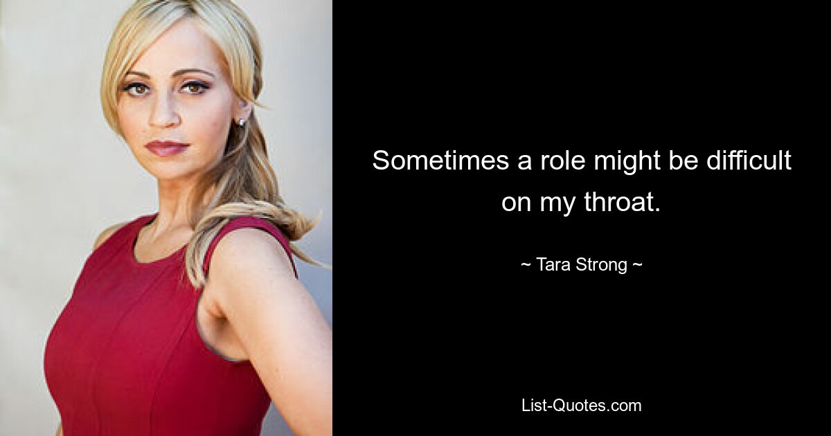 Sometimes a role might be difficult on my throat. — © Tara Strong