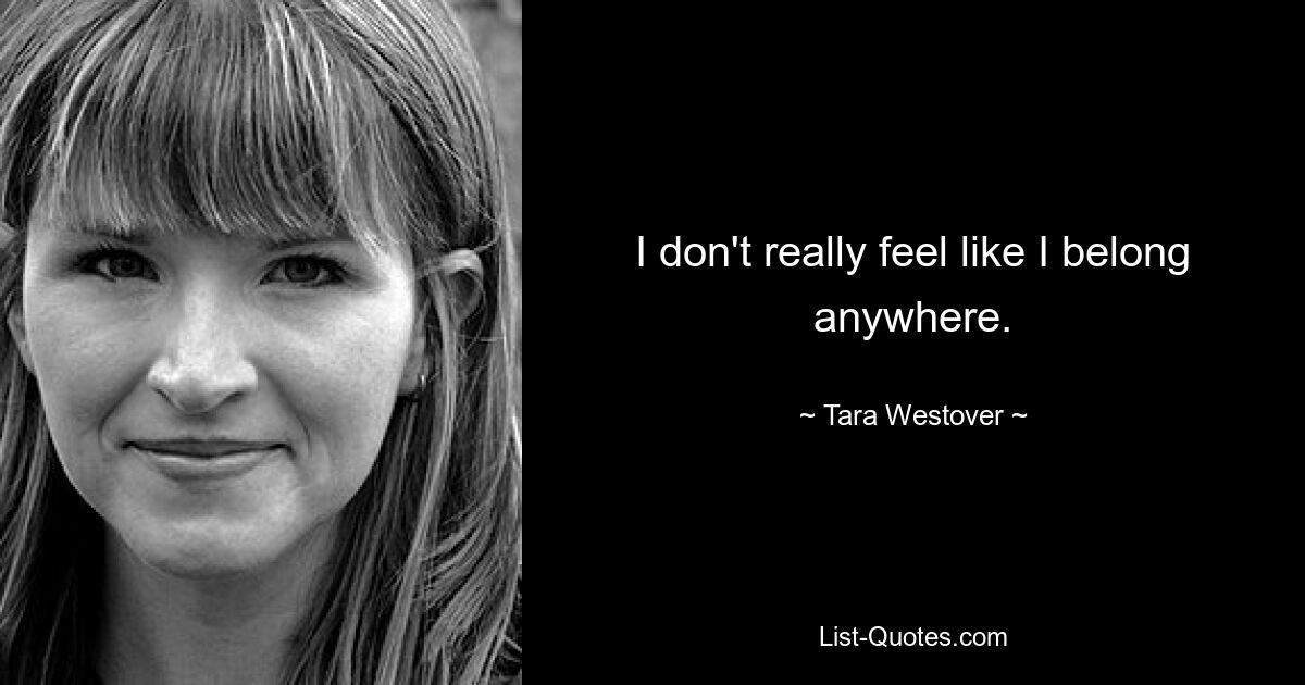 I don't really feel like I belong anywhere. — © Tara Westover