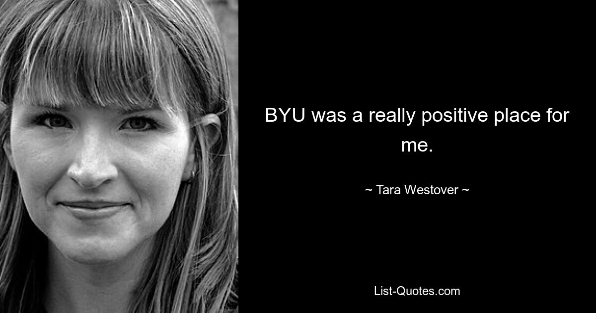 BYU was a really positive place for me. — © Tara Westover